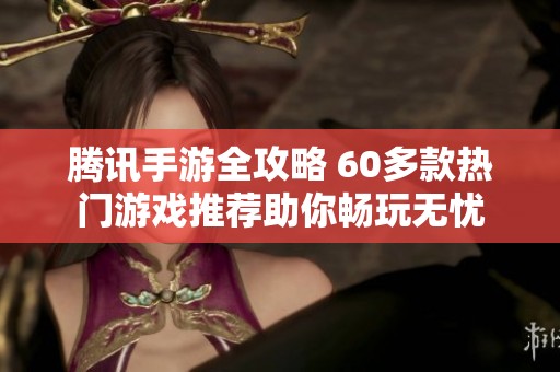 腾讯手游全攻略 60多款热门游戏推荐助你畅玩无忧