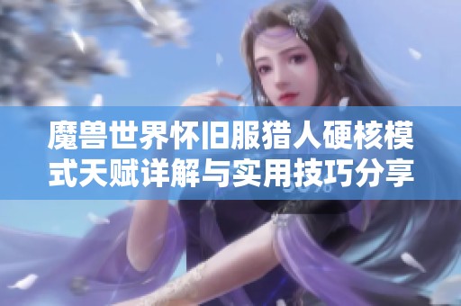 魔兽世界怀旧服猎人硬核模式天赋详解与实用技巧分享