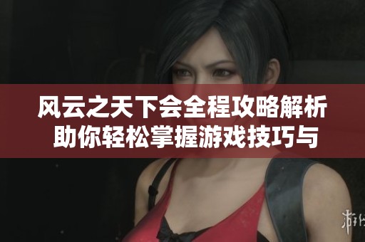 风云之天下会全程攻略解析 助你轻松掌握游戏技巧与流程