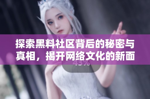 探索黑料社区背后的秘密与真相，揭开网络文化的新面貌