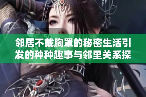 邻居不戴胸罩的秘密生活引发的种种趣事与邻里关系探讨