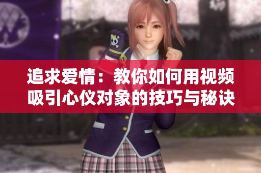 追求爱情：教你如何用视频吸引心仪对象的技巧与秘诀