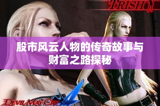 股市风云人物的传奇故事与财富之路探秘