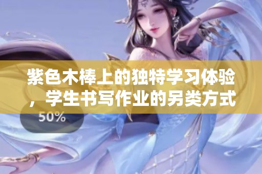 紫色木棒上的独特学习体验，学生书写作业的另类方式