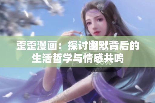 歪歪漫画：探讨幽默背后的生活哲学与情感共鸣