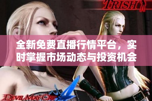 全新免费直播行情平台，实时掌握市场动态与投资机会
