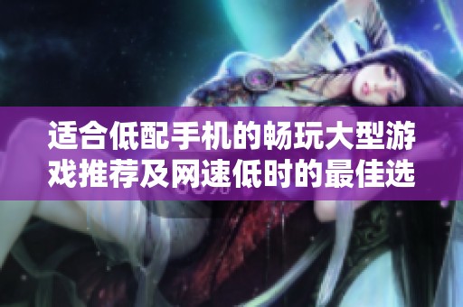适合低配手机的畅玩大型游戏推荐及网速低时的最佳选择