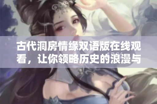 古代洞房情缘双语版在线观看，让你领略历史的浪漫与激情