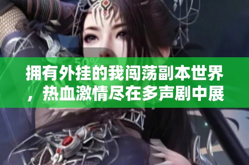 拥有外挂的我闯荡副本世界，热血激情尽在多声剧中展现