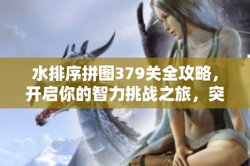水排序拼图379关全攻略，开启你的智力挑战之旅，突破极限关卡!