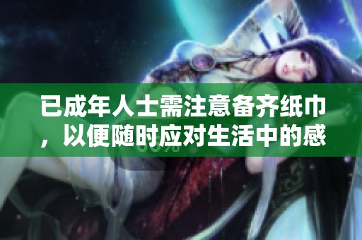 已成年人士需注意备齐纸巾，以便随时应对生活中的感人时刻
