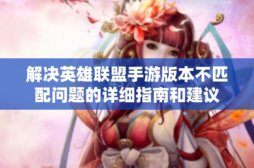 解决英雄联盟手游版本不匹配问题的详细指南和建议