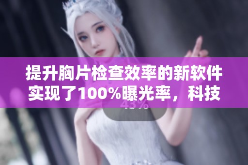 提升胸片检查效率的新软件实现了100%曝光率，科技助力医疗健康发展