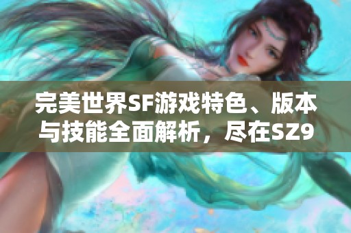 完美世界SF游戏特色、版本与技能全面解析，尽在SZ9YI游戏站！