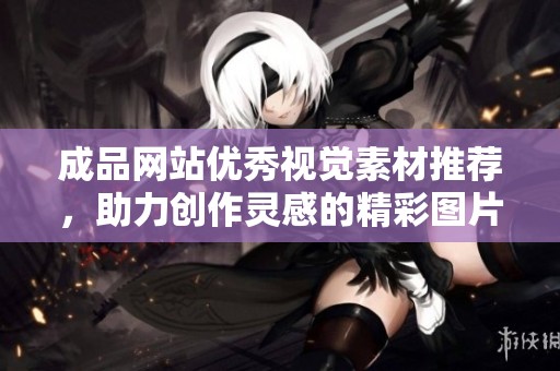 成品网站优秀视觉素材推荐，助力创作灵感的精彩图片合集