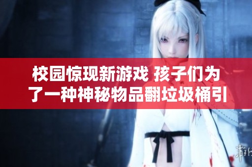 校园惊现新游戏 孩子们为了一种神秘物品翻垃圾桶引发热潮