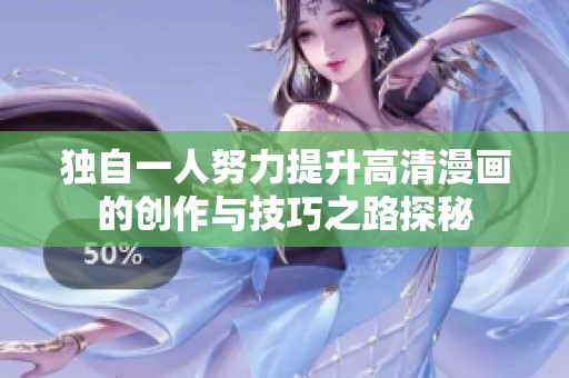 独自一人努力提升高清漫画的创作与技巧之路探秘