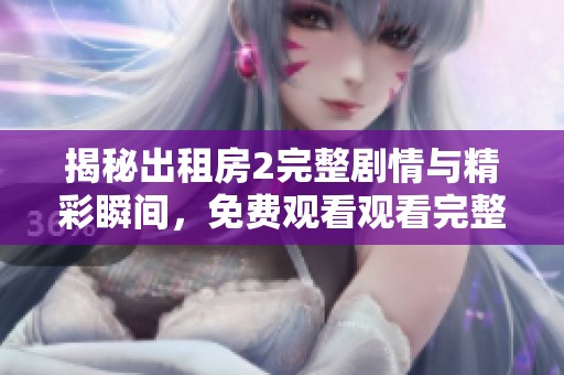 揭秘出租房2完整剧情与精彩瞬间，免费观看观看完整版与点评分析