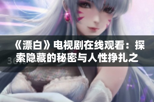 《漂白》电视剧在线观看：探索隐藏的秘密与人性挣扎之旅