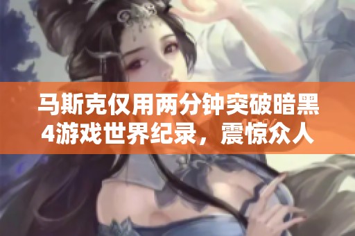 马斯克仅用两分钟突破暗黑4游戏世界纪录，震惊众人