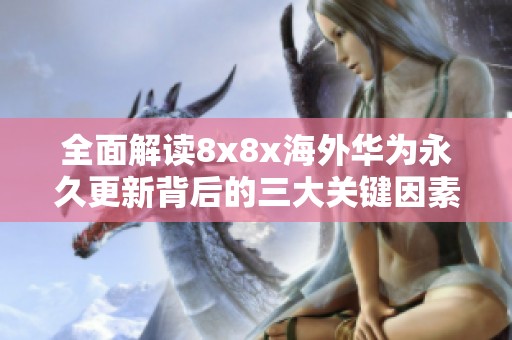 全面解读8x8x海外华为永久更新背后的三大关键因素与影响