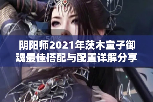 阴阳师2021年茨木童子御魂最佳搭配与配置详解分享