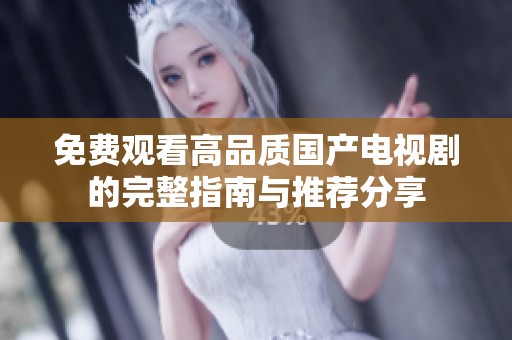 免费观看高品质国产电视剧的完整指南与推荐分享