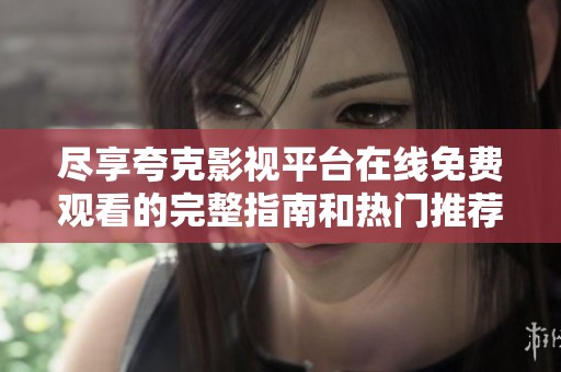 尽享夸克影视平台在线免费观看的完整指南和热门推荐