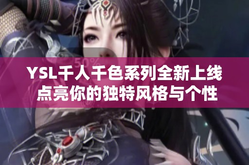 YSL千人千色系列全新上线 点亮你的独特风格与个性魅力