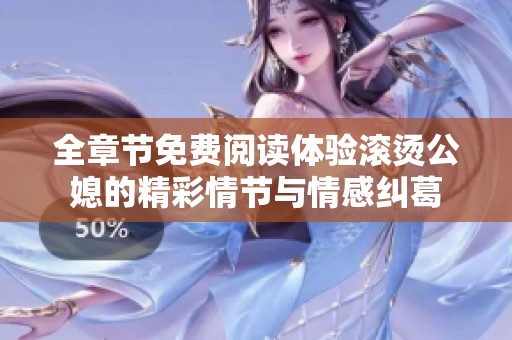全章节免费阅读体验滚烫公媳的精彩情节与情感纠葛