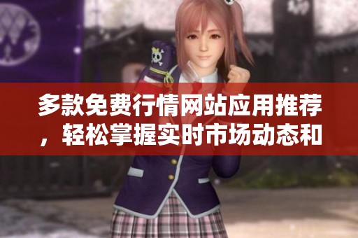 多款免费行情网站应用推荐，轻松掌握实时市场动态和资讯