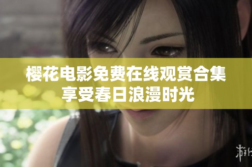 樱花电影免费在线观赏合集 享受春日浪漫时光
