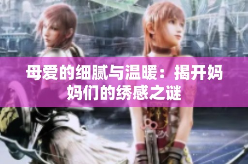 母爱的细腻与温暖：揭开妈妈们的绣感之谜