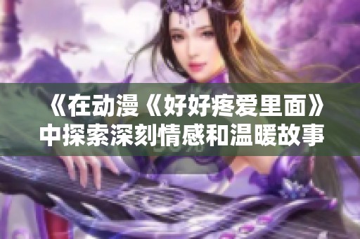 《在动漫《好好疼爱里面》中探索深刻情感和温暖故事的观看体验》