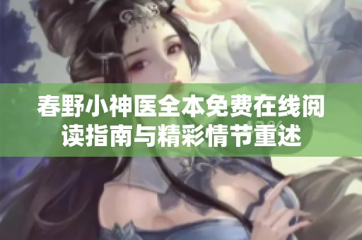 春野小神医全本免费在线阅读指南与精彩情节重述
