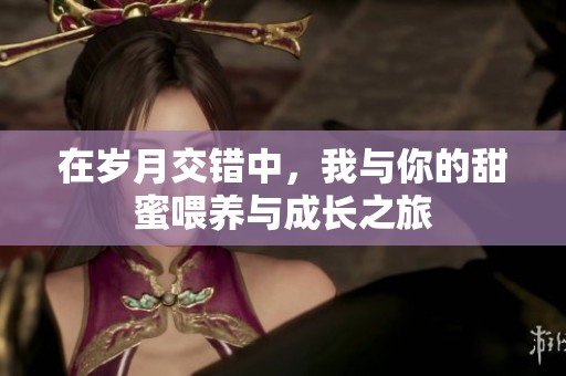在岁月交错中，我与你的甜蜜喂养与成长之旅