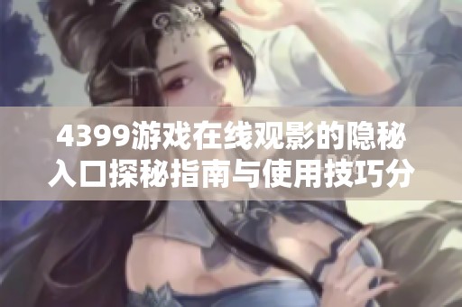4399游戏在线观影的隐秘入口探秘指南与使用技巧分享