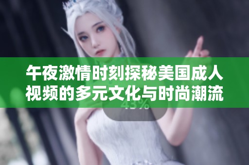 午夜激情时刻探秘美国成人视频的多元文化与时尚潮流