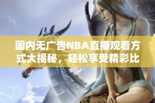 国内无广告NBA直播观看方式大揭秘，轻松享受精彩比赛