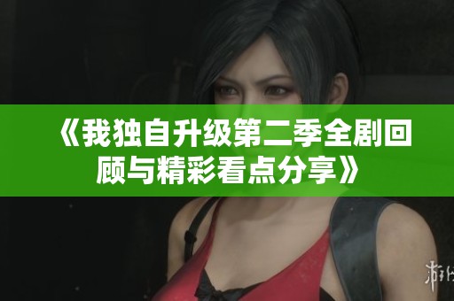 《我独自升级第二季全剧回顾与精彩看点分享》
