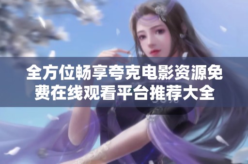 全方位畅享夸克电影资源免费在线观看平台推荐大全