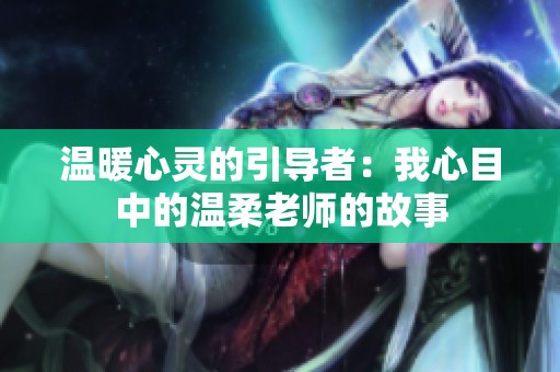 温暖心灵的引导者：我心目中的温柔老师的故事