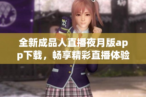 全新成品人直播夜月版app下载，畅享精彩直播体验不容错过