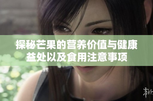 探秘芒果的营养价值与健康益处以及食用注意事项