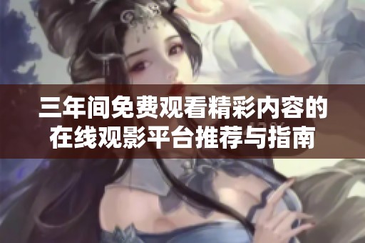 三年间免费观看精彩内容的在线观影平台推荐与指南
