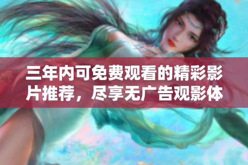 三年内可免费观看的精彩影片推荐，尽享无广告观影体验