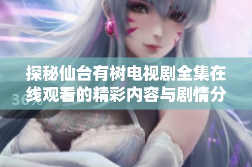 探秘仙台有树电视剧全集在线观看的精彩内容与剧情分析