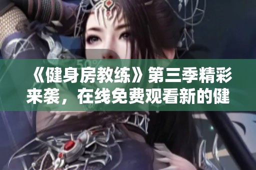 《健身房教练》第三季精彩来袭，在线免费观看新的健身冒险之旅
