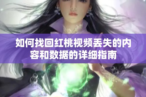 如何找回红桃视频丢失的内容和数据的详细指南