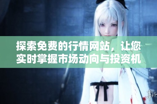 探索免费的行情网站，让您实时掌握市场动向与投资机会
